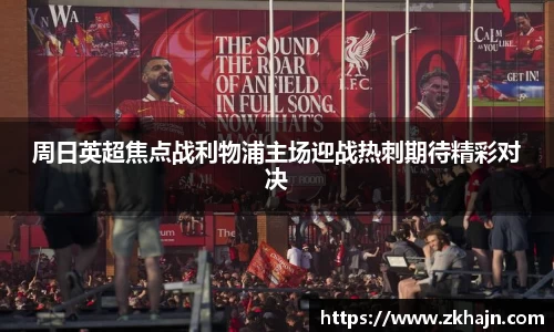 周日英超焦点战利物浦主场迎战热刺期待精彩对决