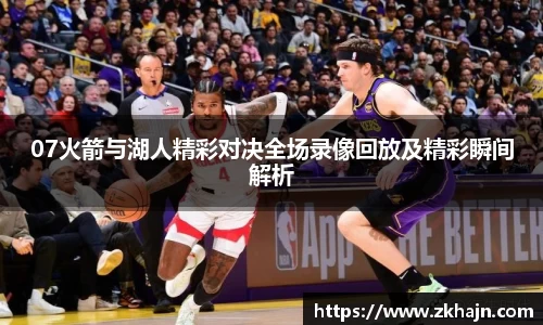 07火箭与湖人精彩对决全场录像回放及精彩瞬间解析