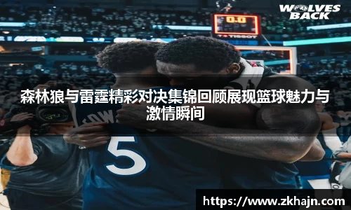 森林狼与雷霆精彩对决集锦回顾展现篮球魅力与激情瞬间