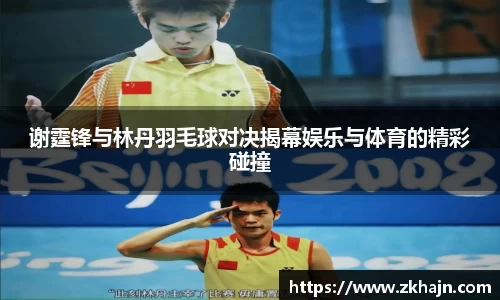 谢霆锋与林丹羽毛球对决揭幕娱乐与体育的精彩碰撞