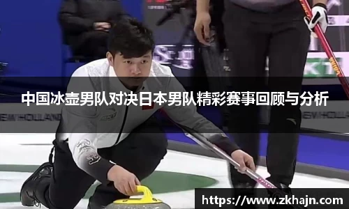 中国冰壶男队对决日本男队精彩赛事回顾与分析